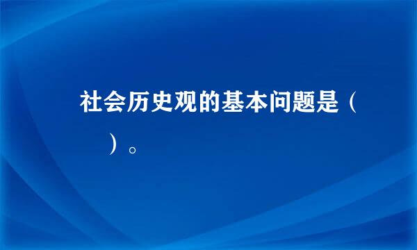  社会历史观的基本问题是（  ）。