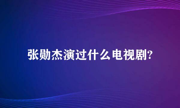 张勋杰演过什么电视剧?