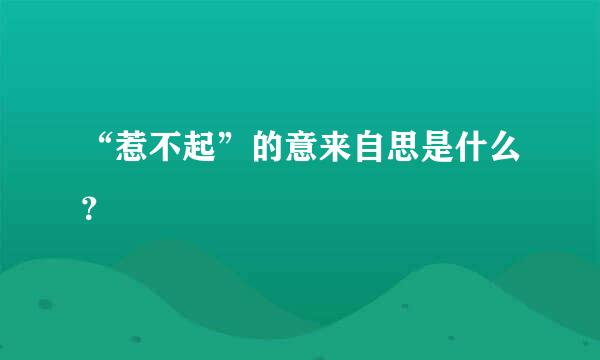 “惹不起”的意来自思是什么？