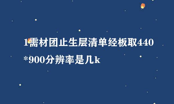 1需材团止生层清单经板取440*900分辨率是几k