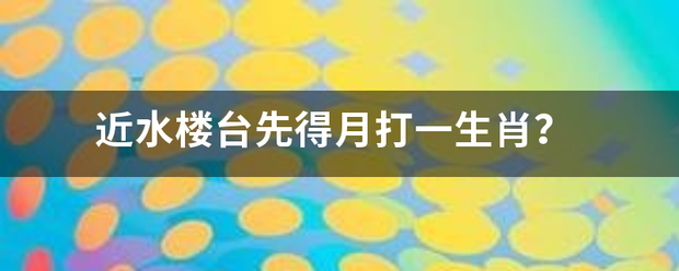 近水楼台先得月打一生肖？