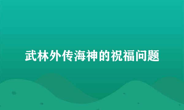 武林外传海神的祝福问题