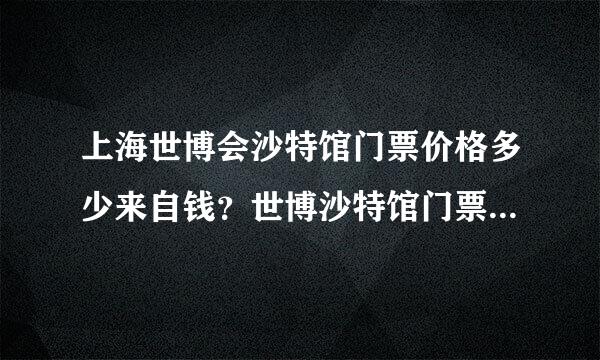 上海世博会沙特馆门票价格多少来自钱？世博沙特馆门票预订多少钱360问答？沙特馆门票怎么买？