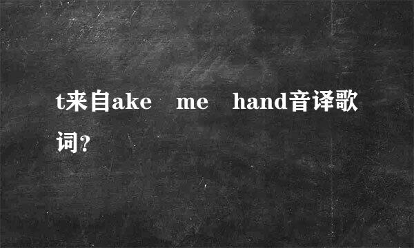 t来自ake me hand音译歌词？