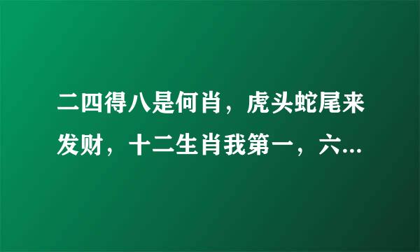 二四得八是何肖，虎头蛇尾来发财，十二生肖我第一，六十甲子一传十，是什么生肖