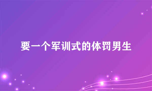 要一个军训式的体罚男生