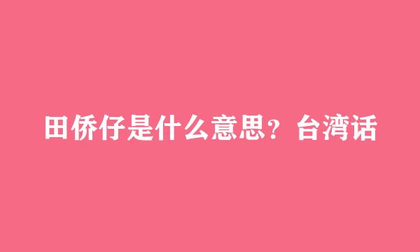 田侨仔是什么意思？台湾话