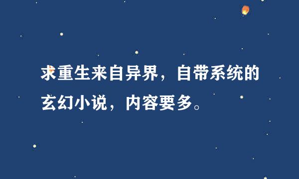 求重生来自异界，自带系统的玄幻小说，内容要多。