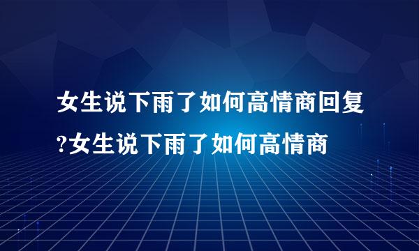 女生说下雨了如何高情商回复?女生说下雨了如何高情商