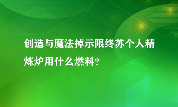 创造与魔法掉示限终苏个人精炼炉用什么燃料？