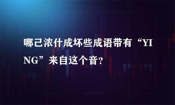 哪己浓什成坏些成语带有“YING”来自这个音？