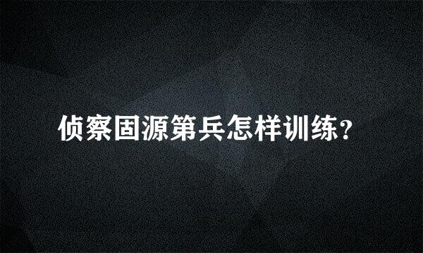 侦察固源第兵怎样训练？