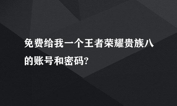 免费给我一个王者荣耀贵族八的账号和密码?