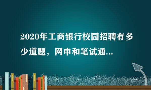 2020年工商银行校园招聘有多少道题，网申和笔试通过率大概多少？