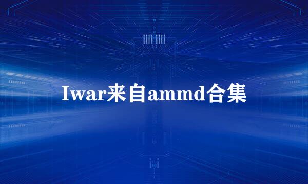 Iwar来自ammd合集