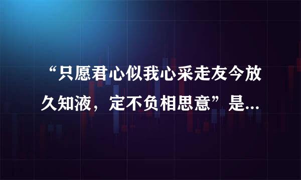 “只愿君心似我心采走友今放久知液，定不负相思意”是什么意思?