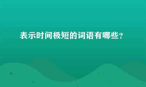 表示时间极短的词语有哪些？