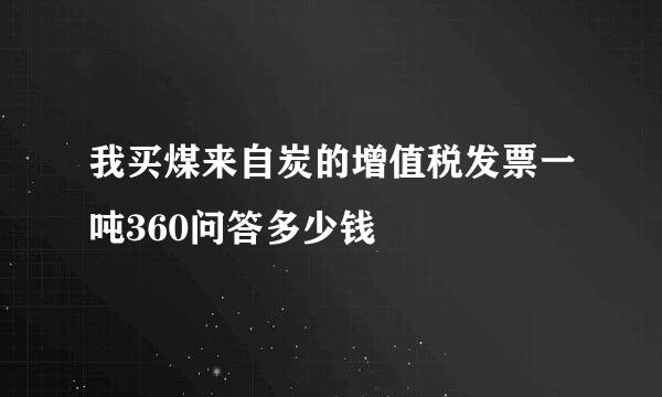 我买煤来自炭的增值税发票一吨360问答多少钱