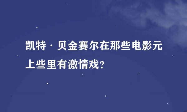 凯特·贝金赛尔在那些电影元上些里有激情戏？