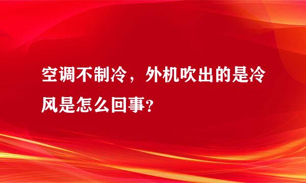 空调不制冷，外机吹出的是冷风是怎么回事？