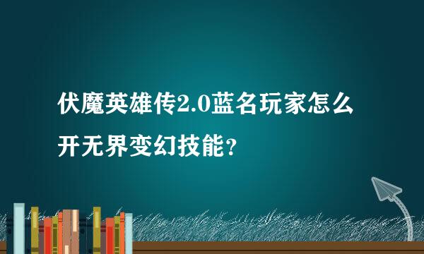 伏魔英雄传2.0蓝名玩家怎么开无界变幻技能？