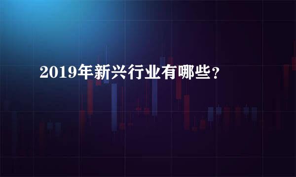 2019年新兴行业有哪些？