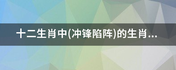 十二生肖中(冲锋陷阵)的生肖是什么