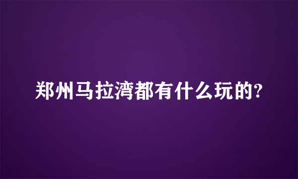 郑州马拉湾都有什么玩的?