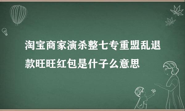 淘宝商家演杀整七专重盟乱退款旺旺红包是什子么意思