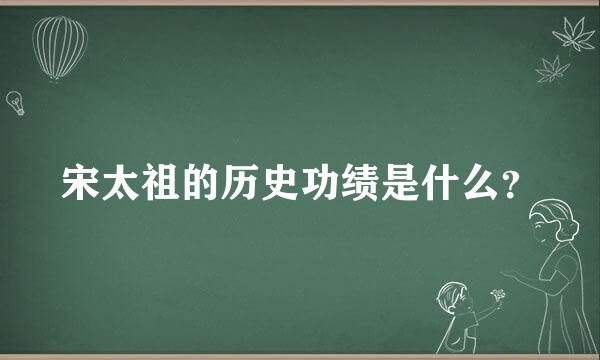 宋太祖的历史功绩是什么？