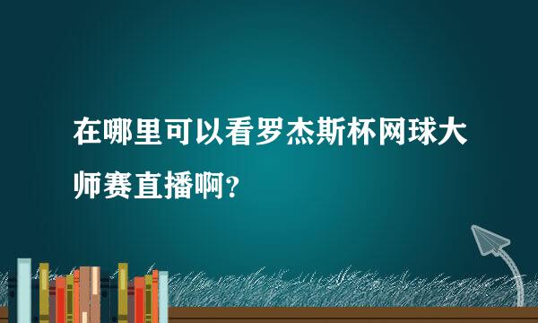 在哪里可以看罗杰斯杯网球大师赛直播啊？