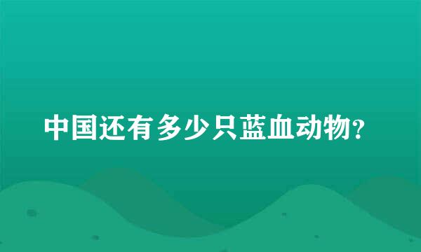 中国还有多少只蓝血动物？