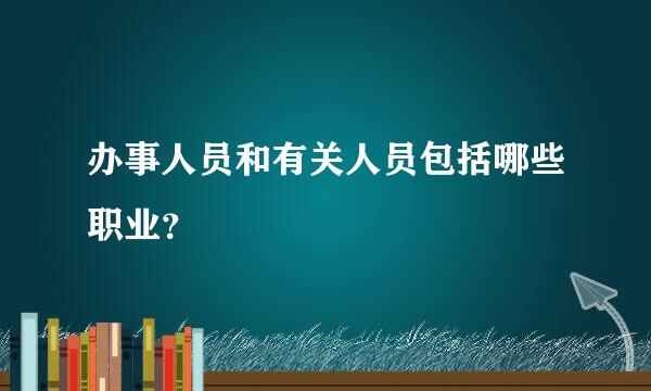 办事人员和有关人员包括哪些职业？