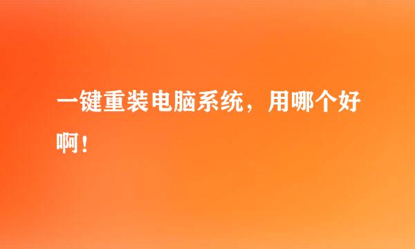 一键重装电脑系统，用哪个好啊！