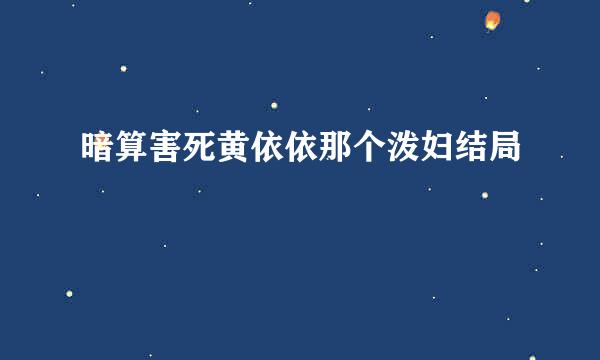 暗算害死黄依依那个泼妇结局