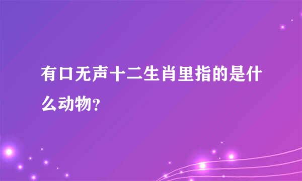 有口无声十二生肖里指的是什么动物？