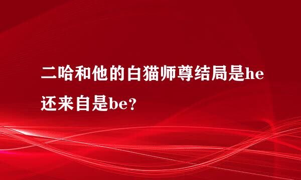 二哈和他的白猫师尊结局是he还来自是be？