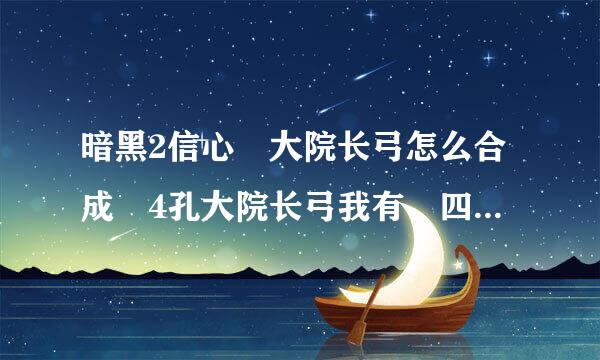 暗黑2信心 大院长弓怎么合成 4孔大院长弓我有，四个符文我也有，请教...