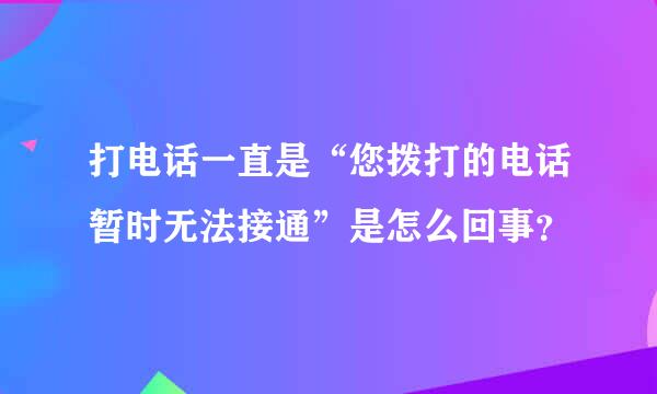 打电话一直是“您拨打的电话暂时无法接通”是怎么回事？