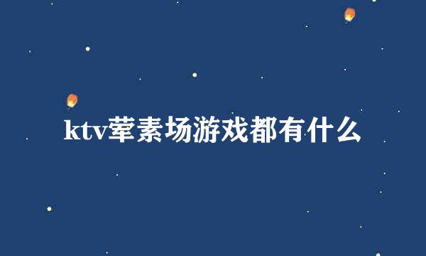 ktv荤素场游戏都有什么