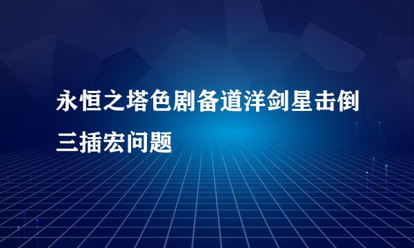 永恒之塔色剧备道洋剑星击倒三插宏问题