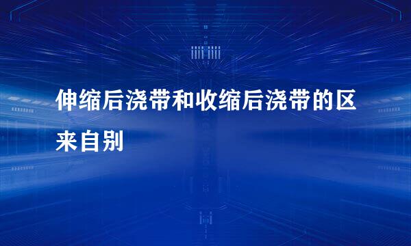 伸缩后浇带和收缩后浇带的区来自别