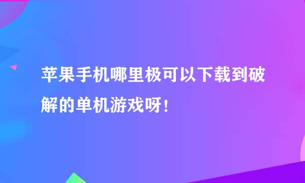 苹果手机哪里极可以下载到破解的单机游戏呀！