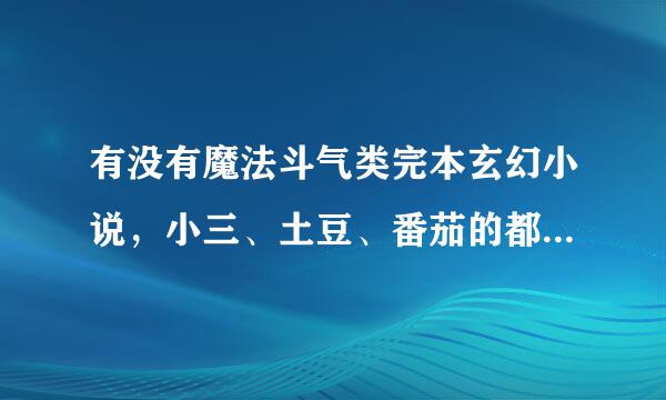 有没有魔法斗气类完本玄幻小说，小三、土豆、番茄的都看过了，跪求其他好看营什张境那的