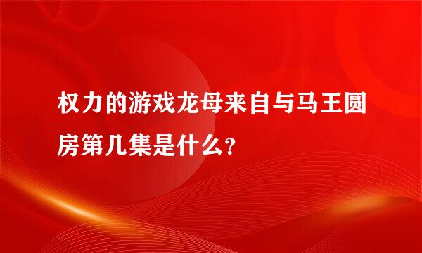 权力的游戏龙母来自与马王圆房第几集是什么？