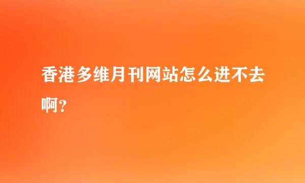 香港多维月刊网站怎么进不去啊？