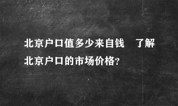 北京户口值多少来自钱 了解北京户口的市场价格？