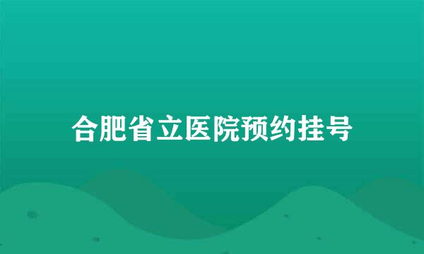 合肥省立医院预约挂号