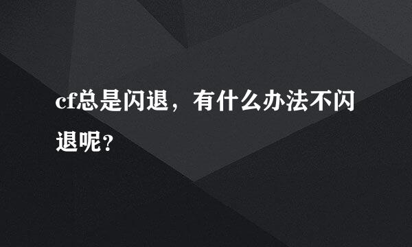 cf总是闪退，有什么办法不闪退呢？