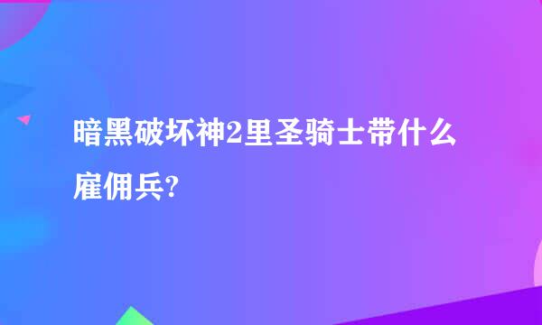 暗黑破坏神2里圣骑士带什么雇佣兵?